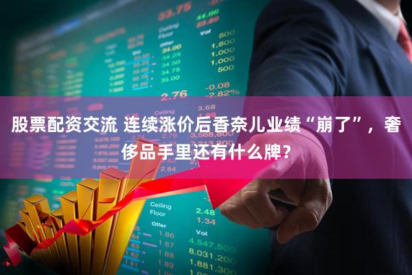 股票配资交流 连续涨价后香奈儿业绩“崩了”，奢侈品手里还有什么牌？
